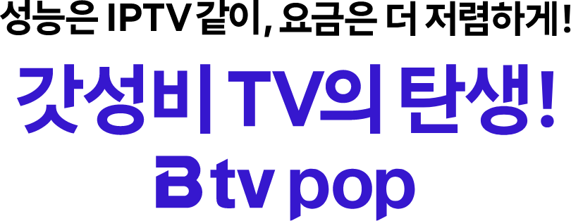 성능은 IPTV같이, 요금은 더 저렴하게! 갓성비TV의 단생! B tv pop